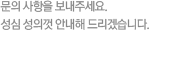 문의 사항을 보내주세요.성심 성의껏 안내해 드리겠습니다.